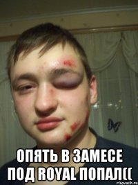  опять в замесе под royal попал((