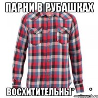 парни в рубашках восхитительны*___*