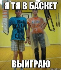 я тя в баскет выиграю