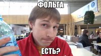 фольга есть?