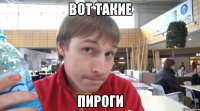 вот такие пироги