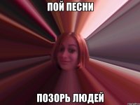 пой песни позорь людей