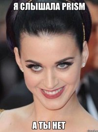 я слышала prism а ты нет