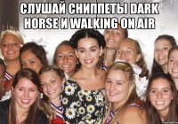 слушай сниппеты dark horse и walking on air 