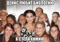денис любит биологию а степа химию