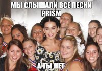 мы слышали все песни prism а ты нет