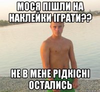 мося пішли на наклейки іграти?? не в мене рідкісні остались