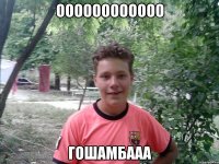 оооооооооооо гошамбааа