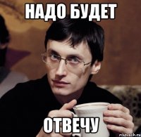 надо будет отвечу