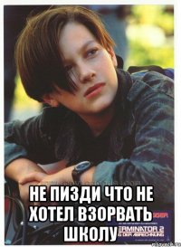  не пизди что не хотел взорвать школу