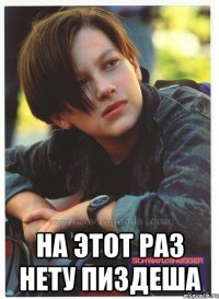  на этот раз нету пиздеша