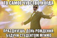 то самое чувство, когда празднуешь день рождения, будучи студентом мгимо