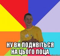  ну ви подивіться на цього поца