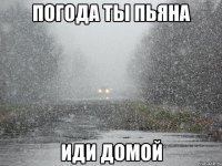 погода ты пьяна иди домой