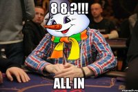 8 8 ?!!! all in