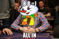 8 8 =) all in