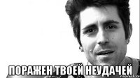  поражен твоей неудачей