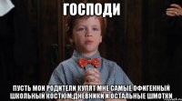 господи пусть мои родители купят мне самые офигенный школьный костюм,дневники и остальные шмотки