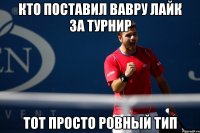 кто поставил вавру лайк за турнир тот просто ровный тип