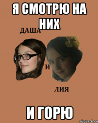 я смотрю на них и горю