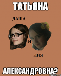 татьяна александровна?