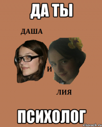 да ты психолог