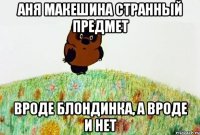 аня макешина странный предмет вроде блондинка, а вроде и нет