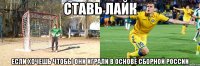 ставь лайк если хочешь чтобы они играли в основе сборной россии