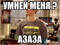 умней меня ? азаза