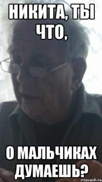 никита, ты что, о мальчиках думаешь?