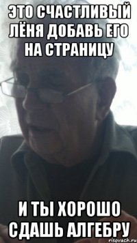 это счастливый лёня добавь его на страницу и ты хорошо сдашь алгебру