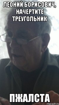 леоний борисович, начертите треугольник пжалста