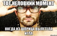 тот неловкий момент когда из шприца вылетела игла