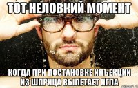 тот неловкий момент когда при постановке инъекции из шприца вылетает игла