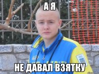 а я не давал взятку
