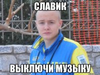 славик выключи музыку