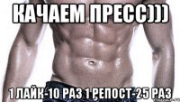 качаем пресс))) 1 лайк-10 раз 1 репост-25 раз