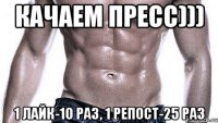 качаем пресс))) 1 лайк-10 раз, 1 репост-25 раз