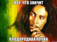 вот, что значит плодородная почва