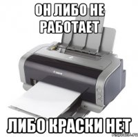 он либо не работает либо краски нет