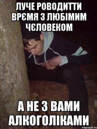 луче роводитти врємя з любімим чєловеком а не з вами алкоголіками