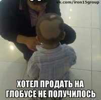  хотел продать на глобусе не получилось