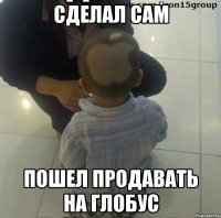 сделал сам пошел продавать на глобус