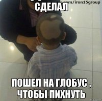 сделал пошел на глобус , чтобы пихнуть