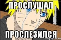 прослушал прослезился
