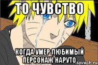 то чувство когда умер любимый персонаж наруто