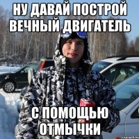 ну давай построй вечный двигатель с помощью отмычки