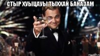 стыр хуыцауы тыххай баназам 