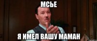 мсье я имел вашу маман