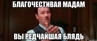 благочестивая мадам вы редчайшая блядь